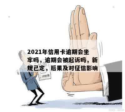 2021年信用卡逾期会坐牢吗，逾期会被起诉吗，新规已定，后果及对征信影响