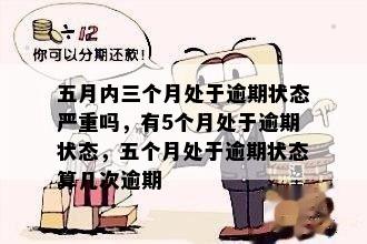 五月内三个月处于逾期状态严重吗，有5个月处于逾期状态，五个月处于逾期状态算几次逾期