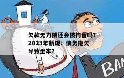 欠款无力偿还会被拘留吗？2023年新规：债务拖欠导致坐牢？