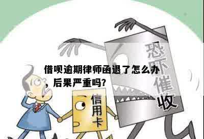 借呗逾期律师函退了怎么办，后果严重吗？