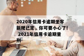 2020年信用卡逾期坐牢新规已定，你可要小心了! 2021年信用卡逾期量刑