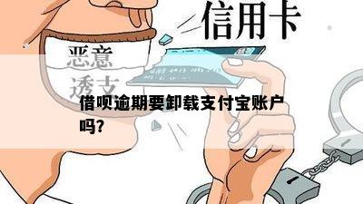 借呗逾期要卸载支付宝账户吗？