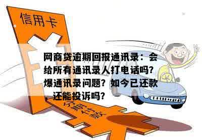 网商贷逾期回报通讯录：会给所有通讯录人打电话吗？爆通讯录问题？如今已还款，还能投诉吗？