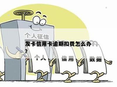 发卡信用卡逾期扣费怎么办？