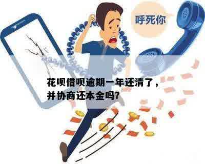 花呗借呗逾期一年还清了，并协商还本金吗？