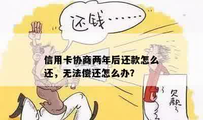 信用卡协商两年后还款怎么还，无法偿还怎么办？