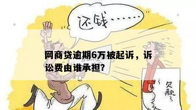 网商贷逾期6万被起诉，诉讼费由谁承担？