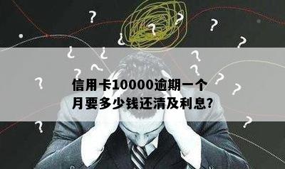 信用卡10000逾期一个月要多少钱还清及利息？