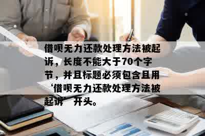 借呗无力还款处理方法被起诉，长度不能大于70个字节，并且标题必须包含且用‘借呗无力还款处理方法被起诉’开头。