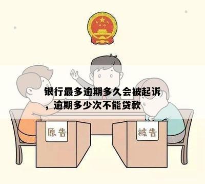 银行最多逾期多久会被起诉，逾期多少次不能贷款