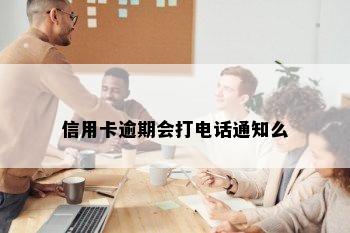 信用卡逾期会打电话通知么