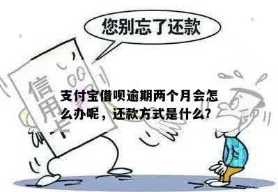 支付宝借呗逾期两个月会怎么办呢，还款方式是什么？