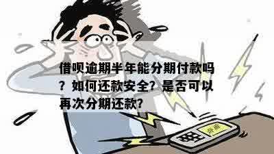 借呗逾期半年能分期付款吗？如何还款安全？是否可以再次分期还款？