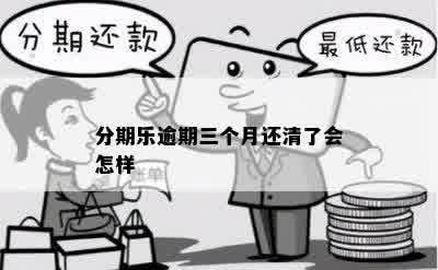 分期乐逾期三个月还清了会怎样