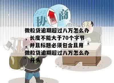 微粒贷逾期超过八万怎么办，长度不能大于70个字节，并且标题必须包含且用‘微粒贷逾期超过八万怎么办’开头