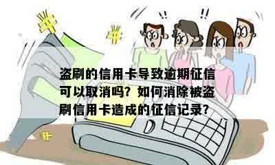 盗刷的信用卡导致逾期征信可以取消吗？如何消除被盗刷信用卡造成的征信记录？