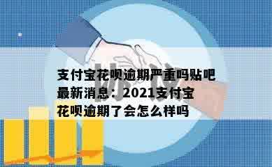 支付宝花呗逾期严重吗贴吧最新消息：2021支付宝花呗逾期了会怎么样吗