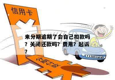 来分期逾期了会自己扣款吗？关闭还款吗？费用？起诉？