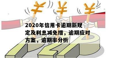 2020年信用卡逾期新规定及利息减免措，逾期应对方案，逾期率分析