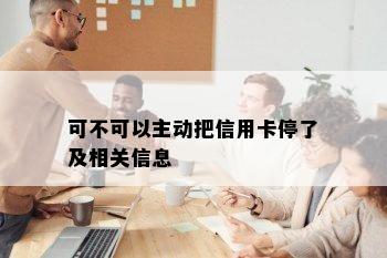 可不可以主动把信用卡停了及相关信息