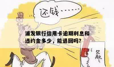 浦发银行信用卡逾期利息和违约金多少，能退回吗？