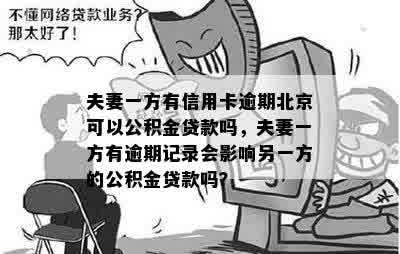 夫妻一方有信用卡逾期北京可以公积金贷款吗，夫妻一方有逾期记录会影响另一方的公积金贷款吗？