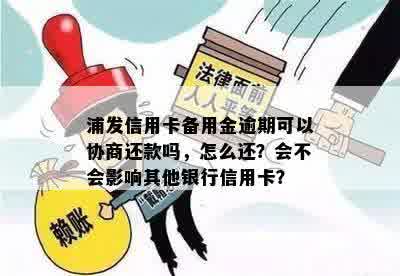 浦发信用卡备用金逾期可以协商还款吗，怎么还？会不会影响其他银行信用卡？