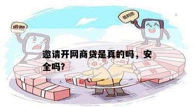 邀请开网商贷是真的吗，安全吗？