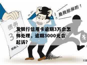 发银行信用卡逾期3万会怎样处理，逾期3000元会起诉？