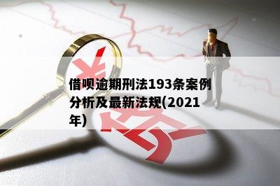 借呗逾期刑法193条案例分析及最新法规(2021年)