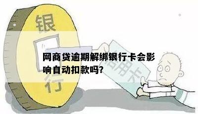 网商贷逾期解绑银行卡会影响自动扣款吗？