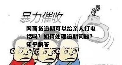 网商贷逾期可以给亲人打电话吗？如何处理逾期问题？知乎解答