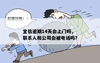 逾期14天会上门吗，联系人和公司会被电话吗？