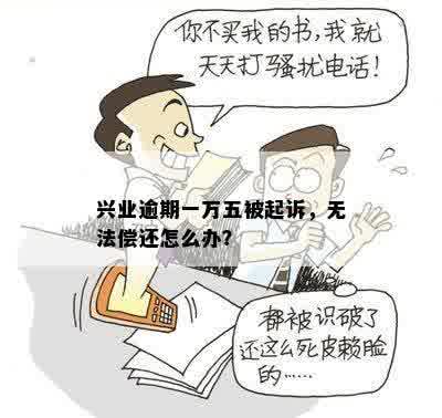 兴业逾期一万五被起诉，无法偿还怎么办？