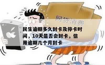 民生逾期多久封卡及停卡时间，10天是否会封卡，信用逾期几个月封卡