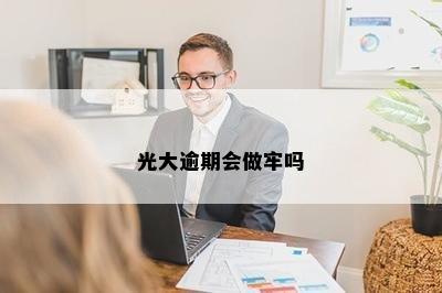 光大逾期会做牢吗