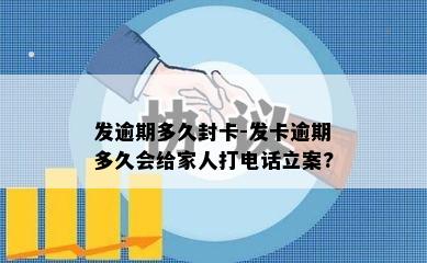 发逾期多久封卡-发卡逾期多久会给家人打电话立案?