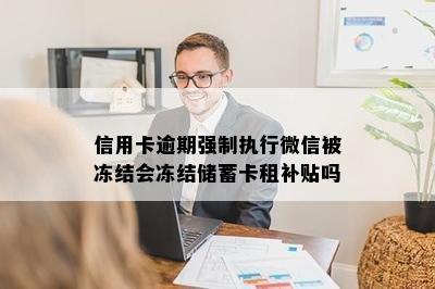 信用卡逾期强制执行微信被冻结会冻结储蓄卡租补贴吗