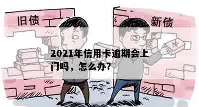 2021年信用卡逾期会上门吗，怎么办？