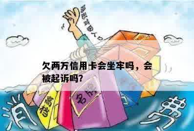 欠两万信用卡会坐牢吗，会被起诉吗？