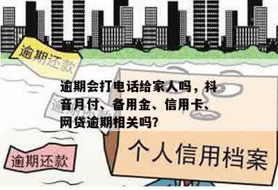 逾期会打电话给家人吗，抖音月付、备用金、信用卡、网贷逾期相关吗？