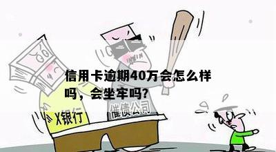 信用卡逾期40万会怎么样吗，会坐牢吗？