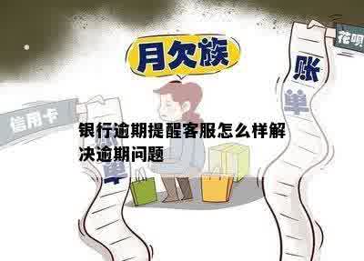 银行逾期提醒客服怎么样解决逾期问题