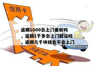 逾期1000会上门催收吗，逾期1千多会上门取证吗，逾期几千块钱会不会上门