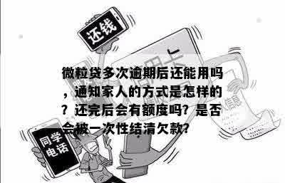 微粒贷多次逾期后还能用吗，通知家人的方式是怎样的？还完后会有额度吗？是否会被一次性结清欠款？