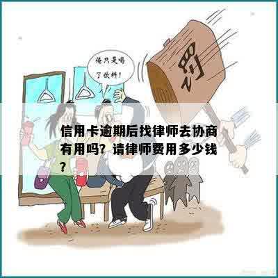 信用卡逾期后找律师去协商有用吗？请律师费用多少钱？