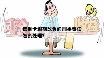 信用卡逾期改负的刑事责任怎么处理？