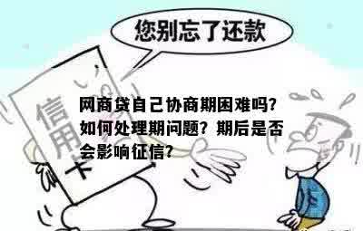 网商贷自己协商期困难吗？如何处理期问题？期后是否会影响征信？