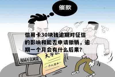 信用卡30块钱逾期对征信的影响和能否申请撤销，逾期一个月会有什么后果？