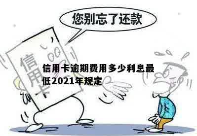 信用卡逾期费用多少利息更低2021年规定